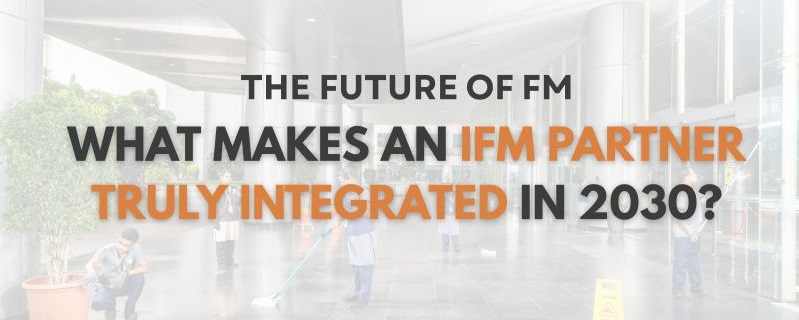 The Future of FM: What Makes an IFM Partner Truly Integrated in 2030?